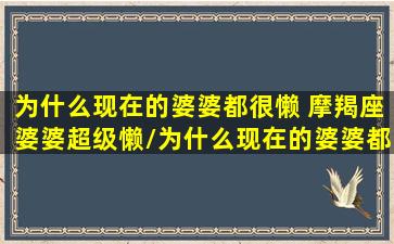 为什么现在的婆婆都很懒 摩羯座婆婆超级懒/为什么现在的婆婆都很懒 摩羯座婆婆超级懒-我的网站